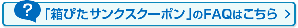 「箱ぴたサンクスクーポン」のFAQはこちら